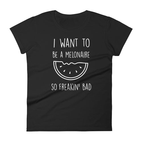 I Want To Be A Melonaire So Freakin Bad: Melon Black Ladies T-Shirt