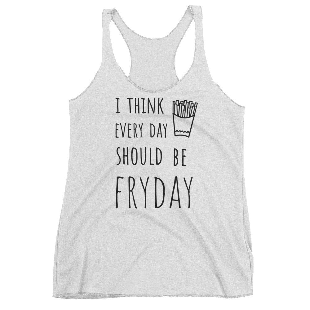 I Think Every Day Should Be FRYDAY: White Ladies Tank Top