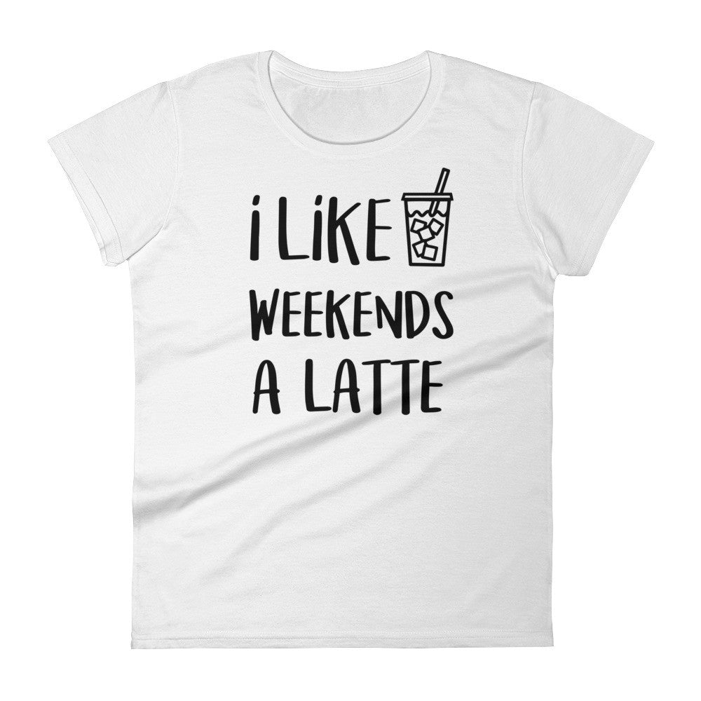I Like Weekends A Latte Coffee: White Ladies T-Shirt