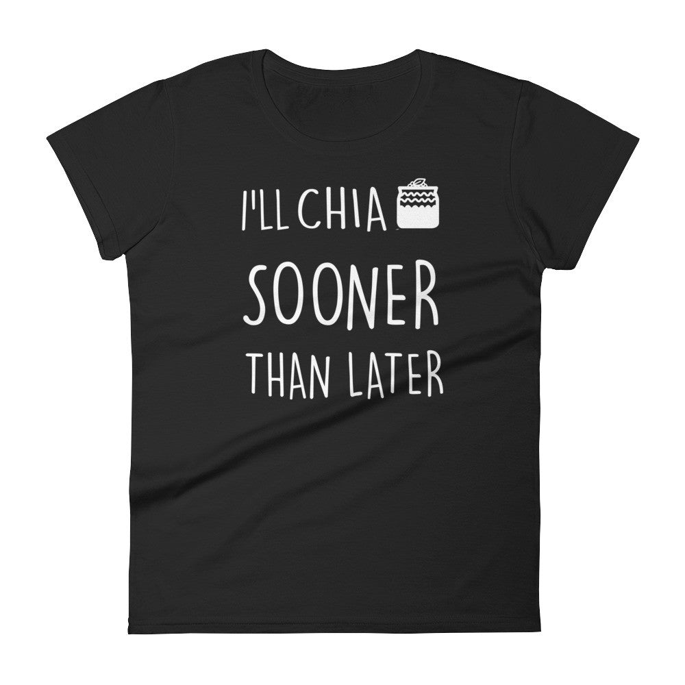 I'll Chia Sooner Than Later: Black Ladies T-Shirt