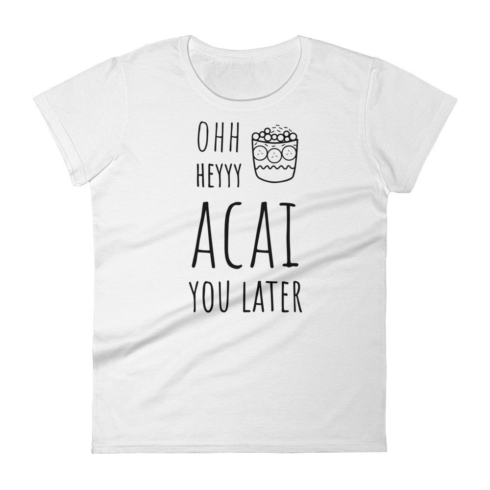 Ohh Heyyy Acai You Later: White Ladies T-Shirt