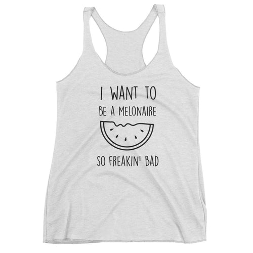 I Want to Be a Melonaire So Freakin' Bad: White Ladies Tank Top